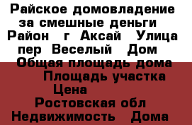 Райское домовладение за смешные деньги › Район ­ г. Аксай › Улица ­ пер. Веселый › Дом ­ 7 › Общая площадь дома ­ 116 › Площадь участка ­ 12 › Цена ­ 1 200 000 - Ростовская обл. Недвижимость » Дома, коттеджи, дачи продажа   